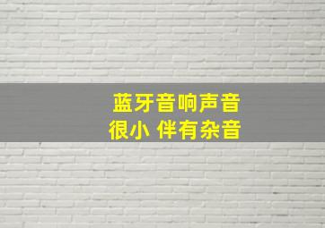 蓝牙音响声音很小 伴有杂音